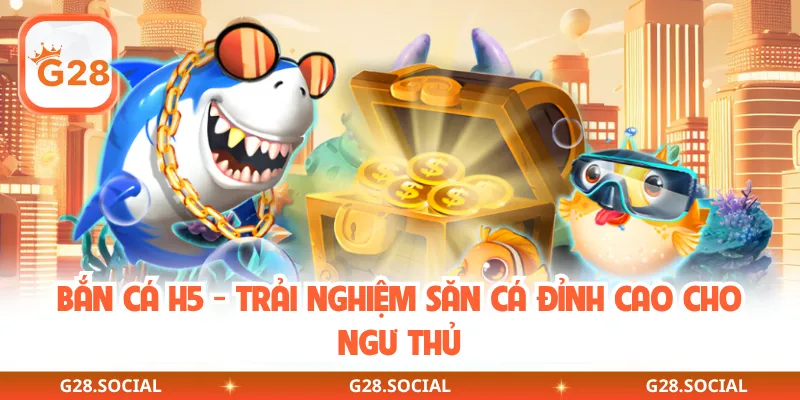 Bắn Cá H5 - Trải Nghiệm Săn Cá Đỉnh Cao Cho Ngư Thủ