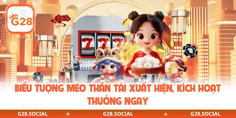 Biểu tượng mèo thần tài xuất hiện, kích hoạt thưởng ngay